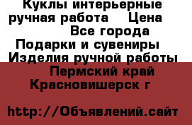 Куклы интерьерные,ручная работа. › Цена ­ 2 000 - Все города Подарки и сувениры » Изделия ручной работы   . Пермский край,Красновишерск г.